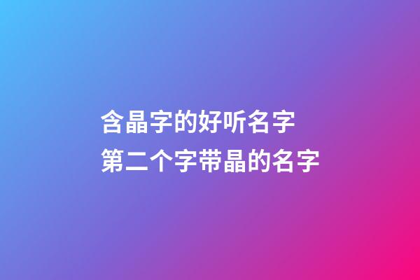 含晶字的好听名字 第二个字带晶的名字
